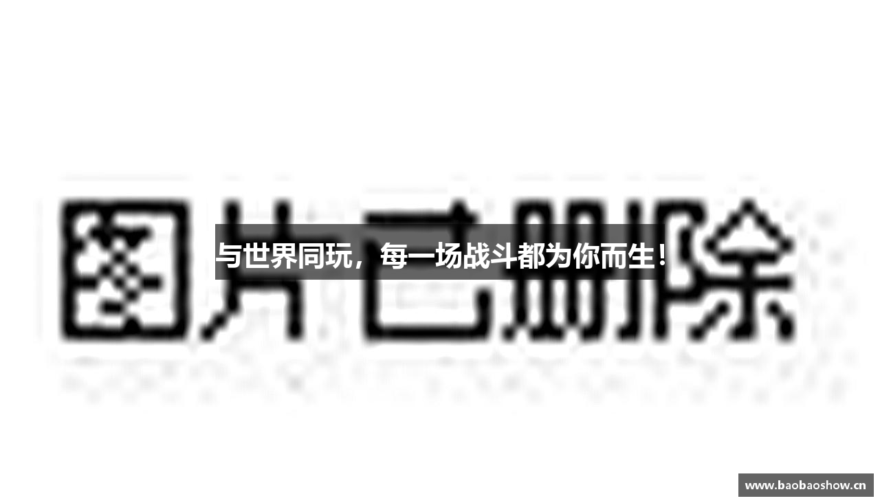 与世界同玩，每一场战斗都为你而生！